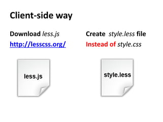 Client-side way
Download less.js      Create style.less file
http://lesscss.org/   Instead of style.css
 