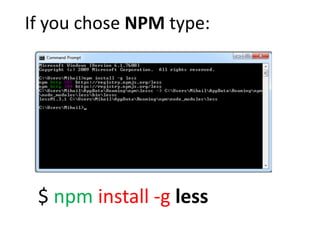 If you chose NPM type:




 $ npm install -g less
 