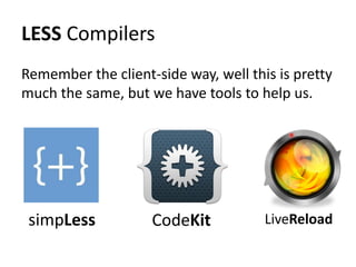 LESS Compilers
Remember the client-side way, well this is pretty
much the same, but we have tools to help us.




 simpLess           CodeKit           LiveReload
 