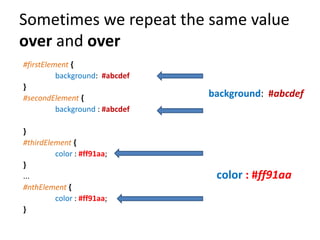 Sometimes we repeat the same value
over and over
#firstElement {
          background: #abcdef
}
#secondElement {         ...