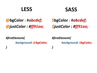 LESS                           SASS
@bgColor : #abcdef;             $bgColor : #abcdef;
@justColor : #ff91aa;           $j...
