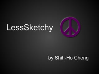 LessSketchy
by Shih-Ho Cheng
 