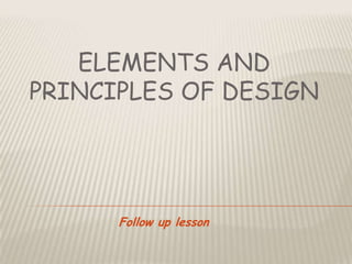 ELEMENTS AND
PRINCIPLES OF DESIGN




      Follow up lesson
 
