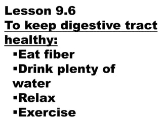 Lesson 9.6
To keep digestive tract
healthy:
 Eat fiber
 Drink plenty of
 water
 Relax
 Exercise
 