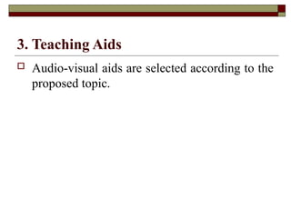 3. Teaching Aids
 Audio-visual aids are selected according to the
proposed topic.
 