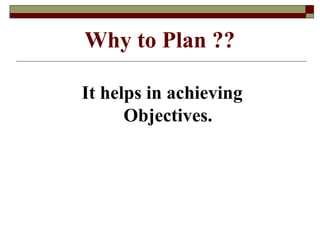 It helps in achieving
Objectives.
Why to Plan ??
 