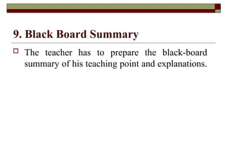 9. Black Board Summary
 The teacher has to prepare the black-board
summary of his teaching point and explanations.
 