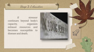 Stage 3: Exhaustion
If stressor
continues beyond body’s
capacity, organism
exhaust resources and
becomes susceptible to
disease and death.
9
 