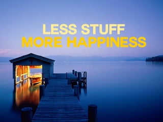 LESS STUFF
MORE HAPPINESS
 