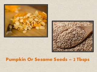 Pumpkin Or Sesame Seeds – 2 Tbsps
 