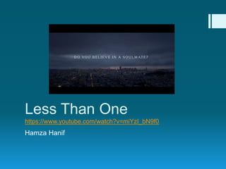 Less Than One
https://www.youtube.com/watch?v=miYzI_bN9f0
Hamza Hanif
 