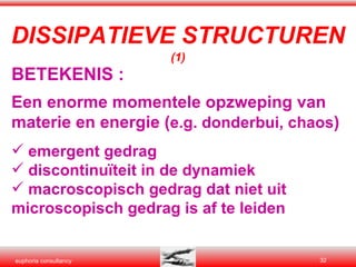 BETEKENIS : Een enorme momentele opzweping van materie en energie ( e.g. donderbui, chaos ) emergent gedrag  discontinuïteit in de dynamiek macroscopisch gedrag dat niet uit  microscopisch gedrag is af te leiden DISSIPATIEVE STRUCTUREN   (1) 