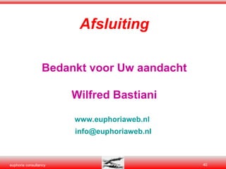 Afsluiting Bedankt voor Uw aandacht Wilfred Bastiani www.euphoriaweb.nl   [email_address]   