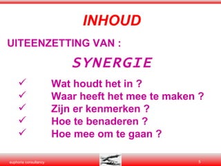 INHOUD UITEENZETTING VAN : SYNERGIE Wat houdt het in ?  Waar heeft het mee te maken ? Zijn er kenmerken ? Hoe te benaderen ? Hoe mee om te gaan ? 