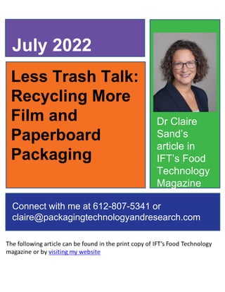 Less Trash Talk:
Recycling More
Film and
Paperboard
Packaging
July 2022
Connect with me at 612-807-5341 or
claire@packagingtechnologyandresearch.com
Dr Claire
Sand’s
article in
IFT’s Food
Technology
Magazine
 