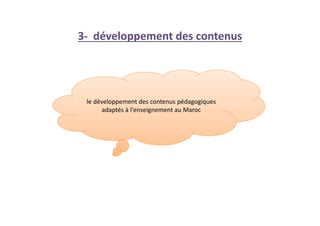 3- développement des contenus
le développement des contenus pédagogiques
adaptés à l'enseignement au Maroc
 