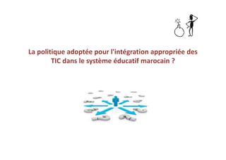 La politique adoptée pour l'intégration appropriée des
TIC dans le système éducatif marocain ?
 