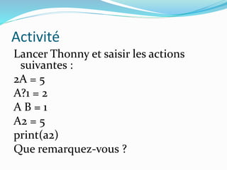 Activité
Lancer Thonny et saisir les actions
suivantes :
2A = 5
A?1 = 2
A B = 1
A2 = 5
print(a2)
Que remarquez-vous ?
 
