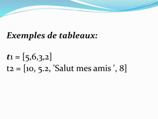 Exemples de tableaux:
t1 = [5,6,3,2]
t2 = [10, 5.2, 'Salut mes amis ', 8]
 