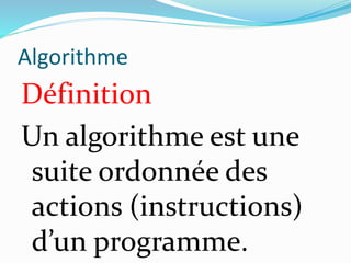 Algorithme
Définition
Un algorithme est une
suite ordonnée des
actions (instructions)
d’un programme.
 