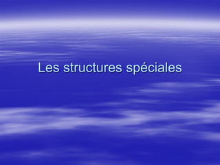Les structures spéciales
 