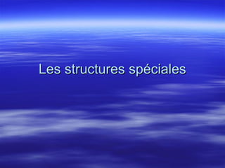 Les structures spécialesLes structures spéciales
 