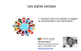 Les styles sociaux
Christelle Lebeau
Directrice Associée / Partner
Mob : +33 6 50 85 75 23
http://moovaxis.com
1. Comment mieux se connaître et adapter
sa communication à son interlocuteur ?
 
