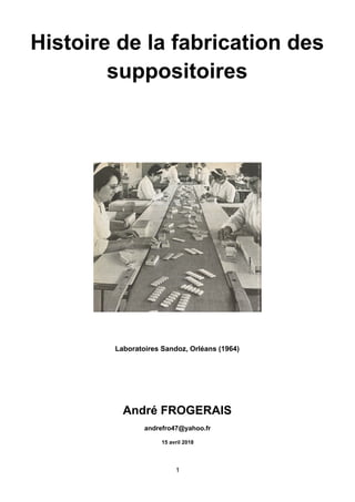 Histoire de la fabrication des
suppositoires
!
Laboratoires Sandoz, Orléans (1964)
André FROGERAIS
andrefro47@yahoo.fr
15 avril 2018
1
 