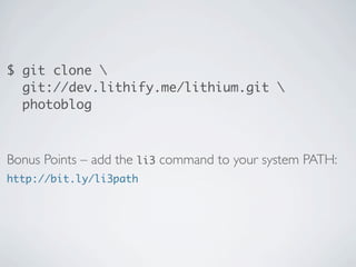 $ git clone 
  git://dev.lithify.me/lithium.git 
  photoblog



Bonus Points – add the li3 command to your system PATH:
ht...