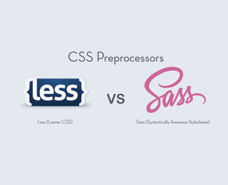 VS
CSS Preprocessors
Sass (Syntactically Awesome Stylesheets)Less (Leaner CSS)
 