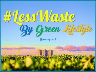 Less waste by green lifestyle | Kurangi Limbah Untuk Hidup yang Lebih Baik @aminyusuf