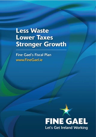 Less Waste
Lower Taxes
Stronger Growth
Fine Gael’s Fiscal Plan
www.FineGael.ie




                   Let’s Get Ireland Working
 