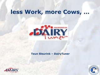 less Work, more Cows, …




     Teun Sleurink – DairyTuner
 