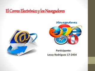 ElCorreoElectrónicoylosNavegadores
Participante:
Lessy Rodríguez 17-2454
 