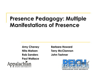 Presence Pedagogy: Multiple Manifestations of Presence Amy Cheney Barbara Howard Nita Matzen Terry McClannon Rob Sanders John Tashner Paul Wallace 