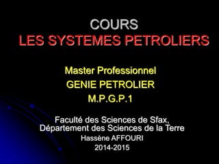 COURS
LES SYSTEMES PETROLIERS
Master Professionnel
GENIE PETROLIER
M.P.G.P.1
Faculté des Sciences de Sfax,
Département des Sciences de la Terre
Hassène AFFOURI
2014-2015
 