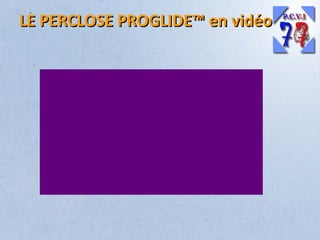 LE PERCLOSE PROGLIDE™ en vidéo

 