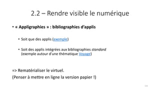 2.2 – Rendre visible le numérique
• « Appligraphies » : bibliographies d’applis
• Soit que des applis (exemple)
• Soit des applis intégrées aux bibliographies standard
(exemple autour d'une thématique Voyage)
=> Rematérialiser le virtuel.
(Penser à mettre en ligne la version papier !)
115
 