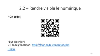 2.2 – Rendre visible le numérique
• QR code !
Pour en créer :
QR code generator : http://fr.qr-code-generator.com
Unitag
116
 