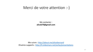 Merci de votre attention :-)
Me contacter :
aliceb79@gmail.com
Me suivre : http://about.me/alicebernard
D’autres supports : http://fr.slideshare.net/zerby/presentations
137
 