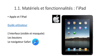 1.1. Matériels et fonctionnalités : l’iPad
• Apple et l’iPad
Guide utilisateur
L’interface (visible et masquée)
Les boutons
Le navigateur Safari
28
 