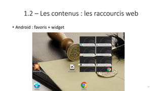 1.2 – Les contenus : les raccourcis web
• Android : favoris + widget
57
 
