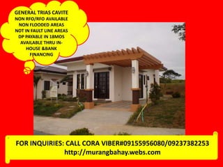 GENERAL TRIAS CAVITE
NON RFO/RFO AVAILABLE
NON FLOODED AREAS
NOT IN FAULT LINE AREAS
DP PAYABLE IN 18MOS
AVAILABLE THRU INHOUSE &BANK
FINANCING

FOR INQUIRIES: CALL CORA VIBER#09155956080/09237382253
http://murangbahay.webs.com

 