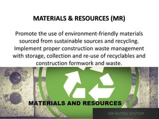 MATERIALS & RESOURCES (MR)
Promote the use of environment-friendly materials
sourced from sustainable sources and recycling.
Implement proper construction waste management
with storage, collection and re-use of recyclables and
construction formwork and waste.
 