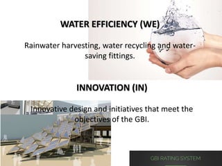 WATER EFFICIENCY (WE)
Rainwater harvesting, water recycling and water-
saving fittings.
INNOVATION (IN)
Innovative design and initiatives that meet the
objectives of the GBI.
 