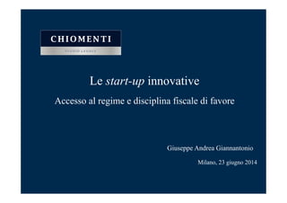 Le start-up innovative
Accesso al regime e disciplina fiscale di favore
Milano, 23 giugno 2014
Giuseppe Andrea Giannantonio
 
