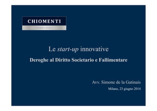 Le start-up innovative
Deroghe al Diritto Societario e Fallimentare
Avv. Simone de la Gatinais
Milano, 23 giugno 2014
 