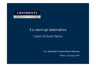Le start-up innovative
I piani di Stock Option
Avv. Edoardo Canetta Rossi Palermo
Milano, 30 giugno 2014
 