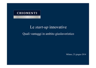 Le start-up innovative
Quali vantaggi in ambito giuslavoristico
Milano, 23 giugno 2014
 