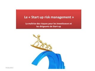 Le « Start up risk management »
             La maîtrise des risques pour les investisseurs et
                        les dirigeants de Start-up




07/01/2013
 